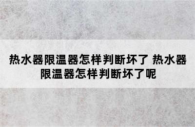 热水器限温器怎样判断坏了 热水器限温器怎样判断坏了呢